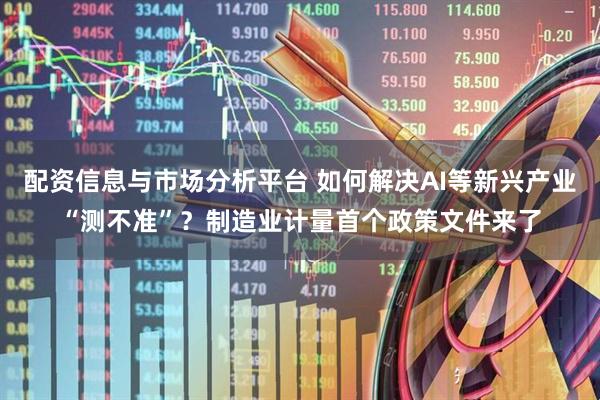 配资信息与市场分析平台 如何解决AI等新兴产业“测不准”？制造业计量首个政策文件来了