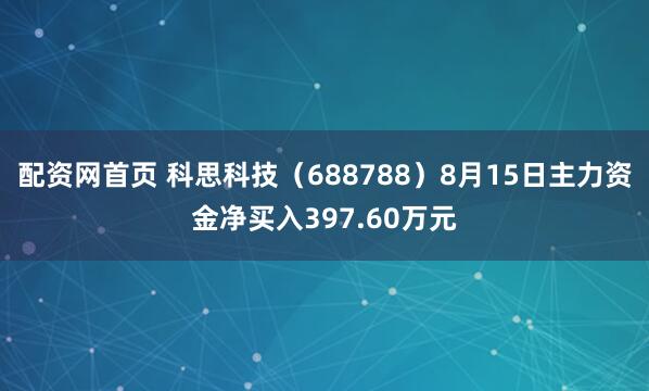 配资网首页 科思科技（688788）8月15日主力资金净买入397.60万元