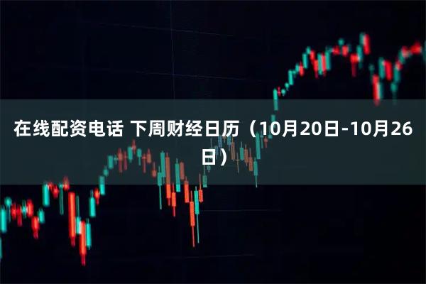 在线配资电话 下周财经日历（10月20日-10月26日）