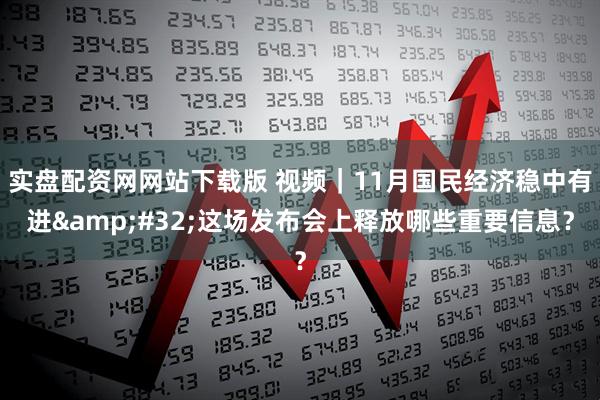 实盘配资网网站下载版 视频｜11月国民经济稳中有进 这场发布会上释放哪些重要信息？