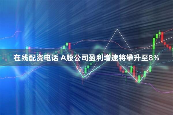 在线配资电话 A股公司盈利增速将攀升至8%