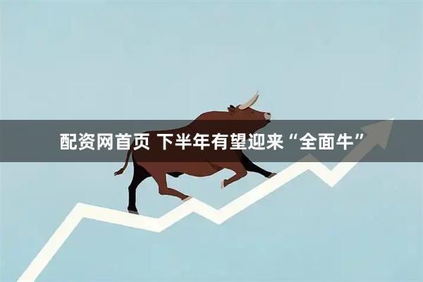 配资网首页 下半年有望迎来“全面牛”